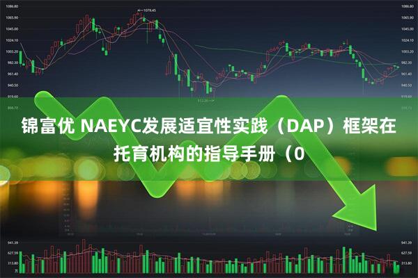 锦富优 NAEYC发展适宜性实践（DAP）框架在托育机构的指导手册（0
