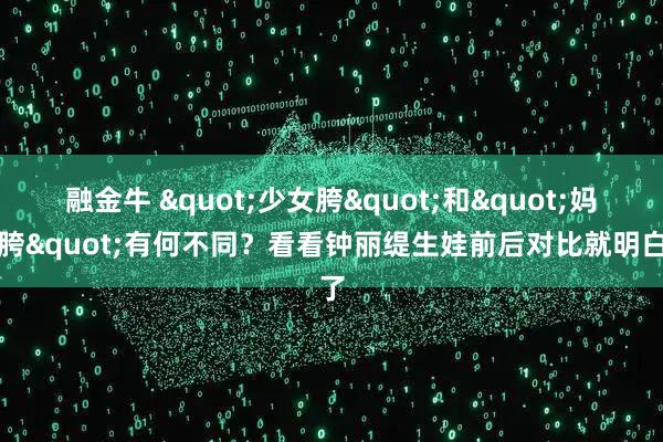 融金牛 "少女胯"和"妈妈胯"有何不同？看看钟丽缇生娃前后对比就明白了
