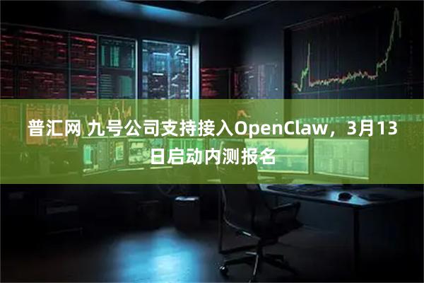 普汇网 九号公司支持接入OpenClaw，3月13日启动内测报名