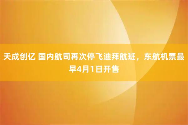 天成创亿 国内航司再次停飞迪拜航班，东航机票最早4月1日开售