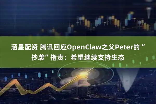 涵星配资 腾讯回应OpenClaw之父Peter的“抄袭”指责：希望继续支持生态